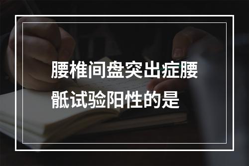 腰椎间盘突出症腰骶试验阳性的是