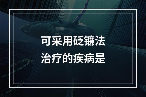 可采用砭镰法治疗的疾病是