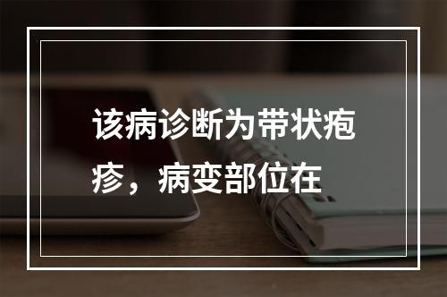 该病诊断为带状疱疹，病变部位在