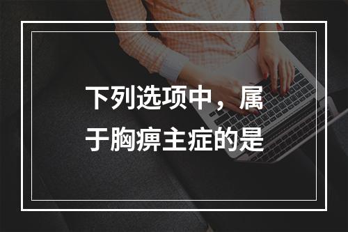 下列选项中，属于胸痹主症的是