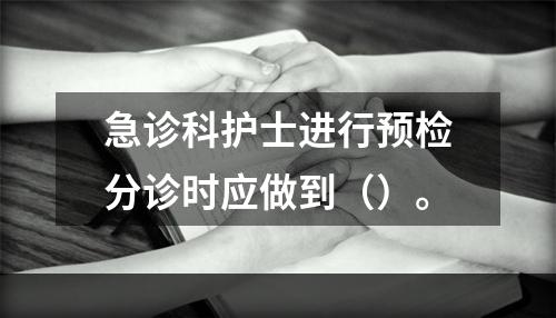 急诊科护士进行预检分诊时应做到（）。