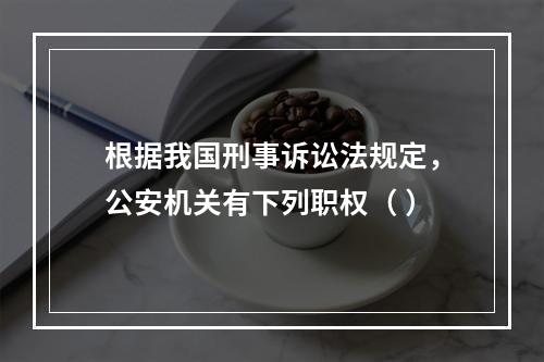 根据我国刑事诉讼法规定，公安机关有下列职权（ ）