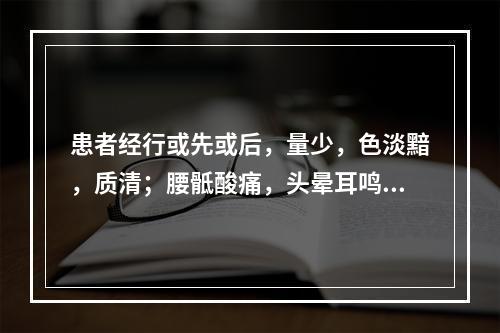 患者经行或先或后，量少，色淡黯，质清；腰骶酸痛，头晕耳鸣；舌