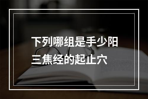 下列哪组是手少阳三焦经的起止穴