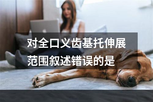 对全口义齿基托伸展范围叙述错误的是