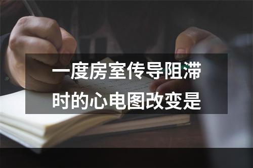 一度房室传导阻滞时的心电图改变是