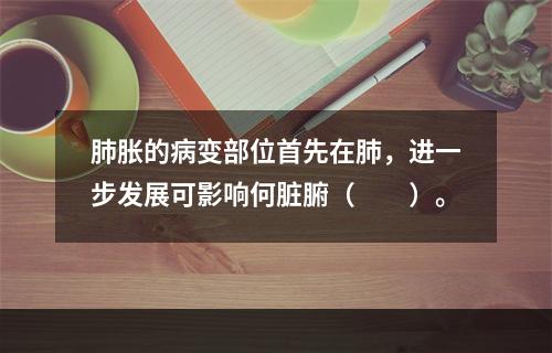 肺胀的病变部位首先在肺，进一步发展可影响何脏腑（　　）。