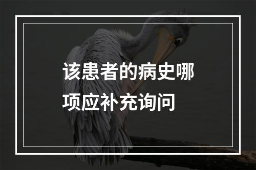 该患者的病史哪项应补充询问