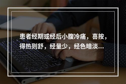 患者经期或经后小腹冷痛，喜按，得热则舒，经量少，经色暗淡，腰