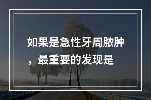 如果是急性牙周脓肿，最重要的发现是