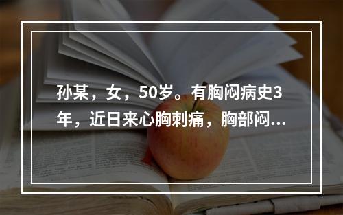 孙某，女，50岁。有胸闷病史3年，近日来心胸刺痛，胸部闷窒，