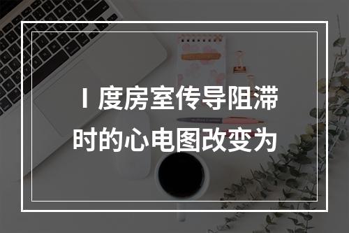 Ⅰ度房室传导阻滞时的心电图改变为