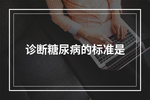 诊断糖尿病的标准是