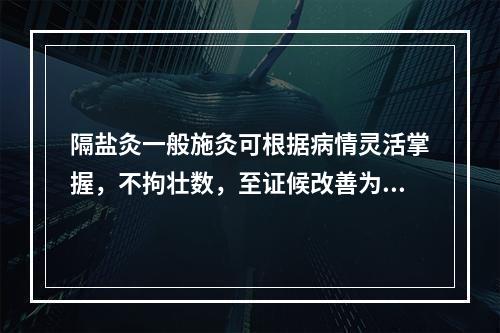 隔盐灸一般施灸可根据病情灵活掌握，不拘壮数，至证候改善为止（