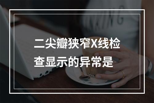 二尖瓣狭窄X线检查显示的异常是