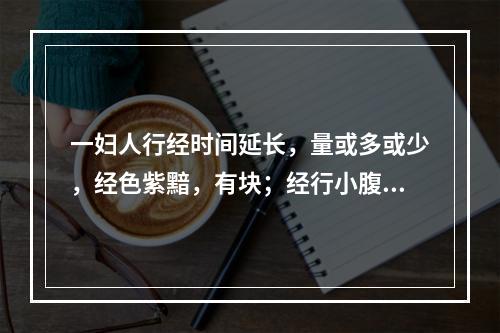 一妇人行经时间延长，量或多或少，经色紫黯，有块；经行小腹疼痛