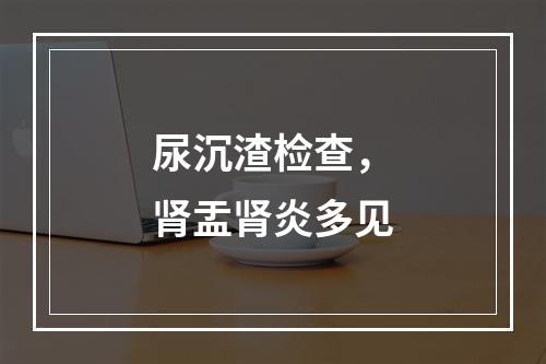 尿沉渣检查，肾盂肾炎多见