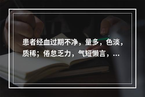 患者经血过期不净，量多，色淡，质稀；倦怠乏力，气短懒言，小腹