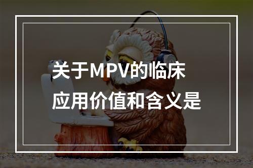 关于MPV的临床应用价值和含义是