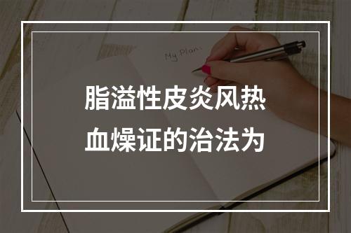 脂溢性皮炎风热血燥证的治法为