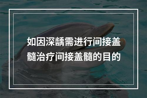 如因深龋需进行间接盖髓治疗间接盖髓的目的