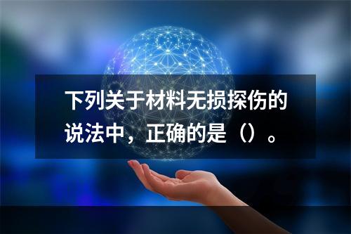 下列关于材料无损探伤的说法中，正确的是（）。