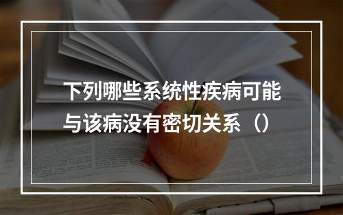 下列哪些系统性疾病可能与该病没有密切关系（）