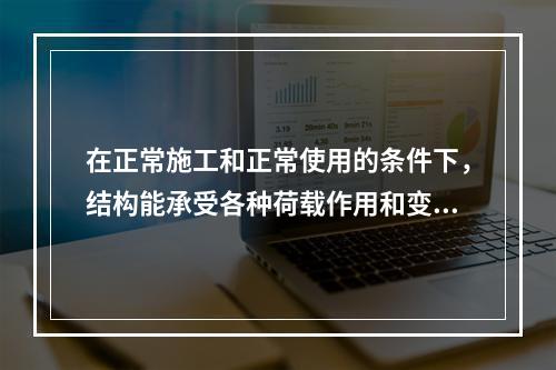 在正常施工和正常使用的条件下，结构能承受各种荷载作用和变形而