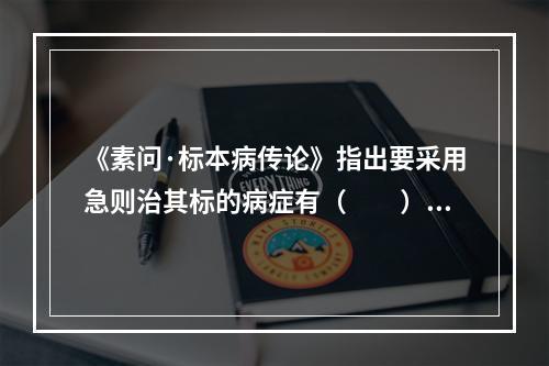 《素问·标本病传论》指出要采用急则治其标的病症有（　　）。