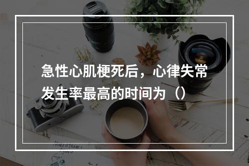 急性心肌梗死后，心律失常发生率最高的时间为（）