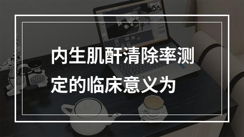 内生肌酐清除率测定的临床意义为