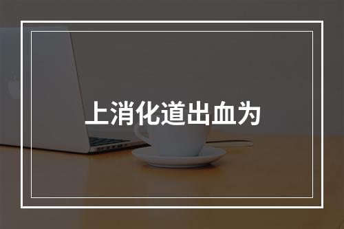 上消化道出血为