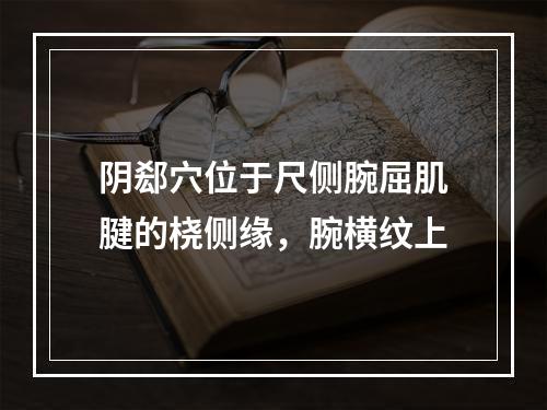 阴郄穴位于尺侧腕屈肌腱的桡侧缘，腕横纹上