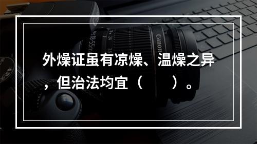 外燥证虽有凉燥、温燥之异，但治法均宜（　　）。