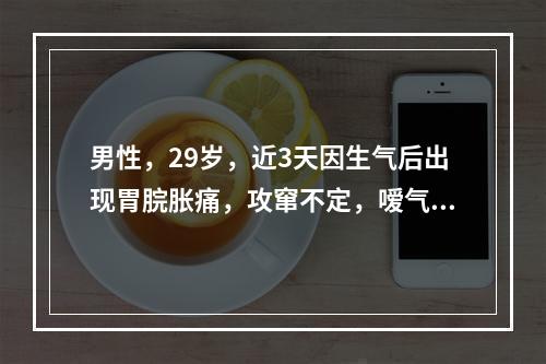 男性，29岁，近3天因生气后出现胃脘胀痛，攻窜不定，嗳气频作