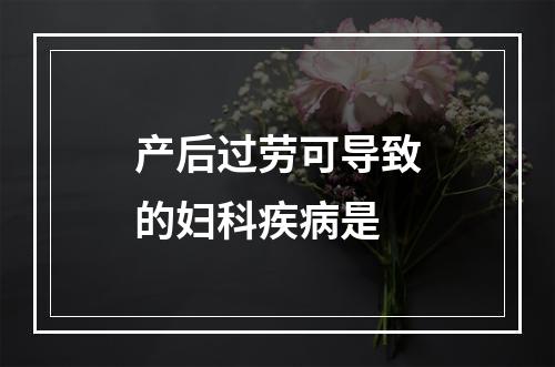 产后过劳可导致的妇科疾病是