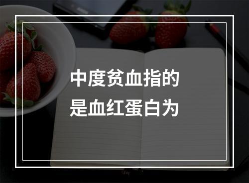 中度贫血指的是血红蛋白为