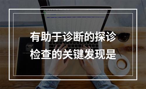 有助于诊断的探诊检查的关键发现是