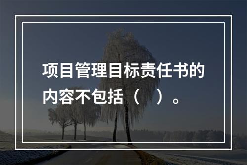 项目管理目标责任书的内容不包括（　）。