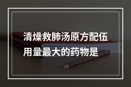 清燥救肺汤原方配伍用量最大的药物是