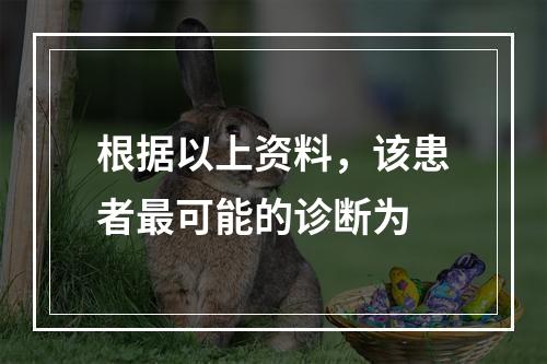 根据以上资料，该患者最可能的诊断为