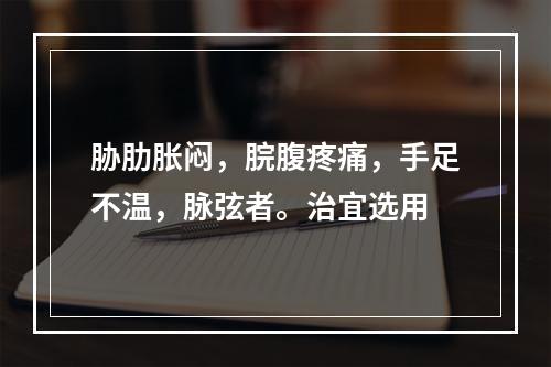 胁肋胀闷，脘腹疼痛，手足不温，脉弦者。治宜选用