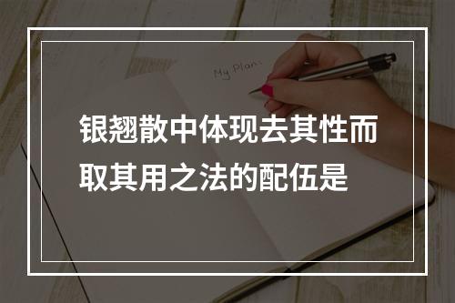 银翘散中体现去其性而取其用之法的配伍是