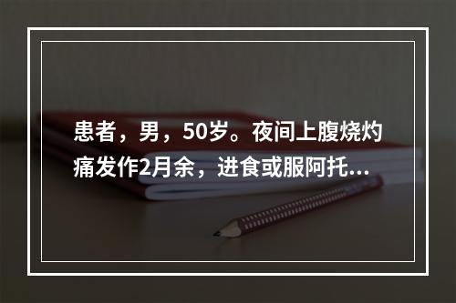 患者，男，50岁。夜间上腹烧灼痛发作2月余，进食或服阿托品后