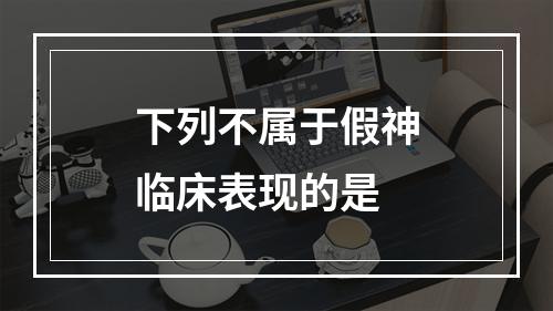 下列不属于假神临床表现的是