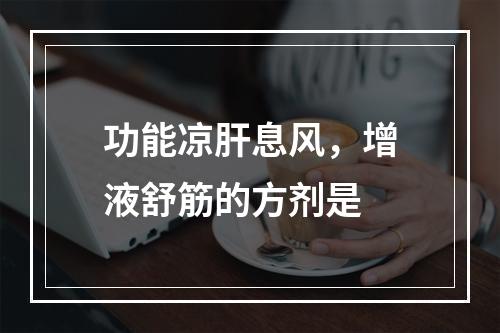 功能凉肝息风，增液舒筋的方剂是