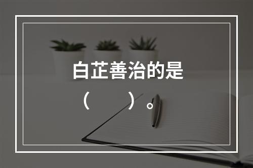 白芷善治的是（　　）。