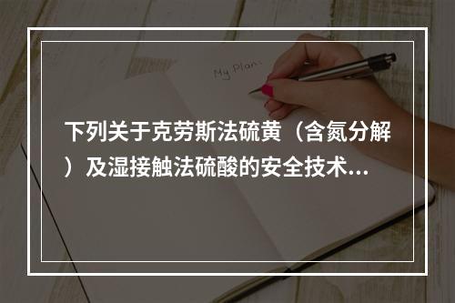 下列关于克劳斯法硫黄（含氮分解）及湿接触法硫酸的安全技术要求