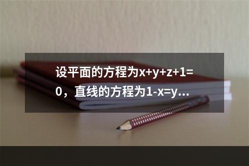 设平面的方程为x+y+z+1=0，直线的方程为1-x=y+1