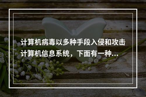 计算机病毒以多种手段入侵和攻击计算机信息系统，下面有一种不被